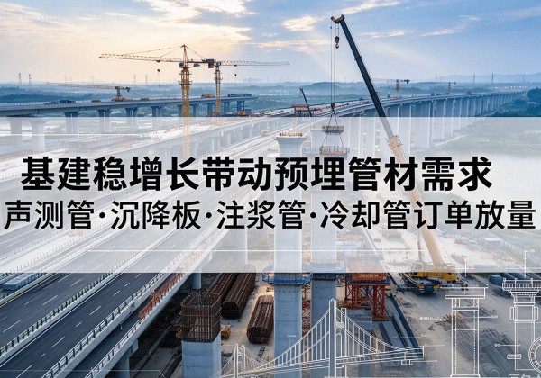 凤冈基建稳增长带动预埋监测管材需求，声测管、沉降板、注浆管订单持续放量