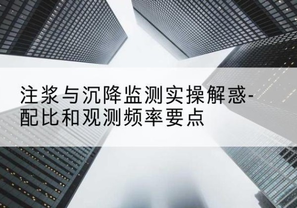 凤冈水泥浆配比不当会不会造成注浆管堵管？-注浆与沉降监测实操解惑-配比和观测频率要点